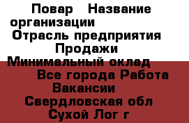 Повар › Название организации ­ Burger King › Отрасль предприятия ­ Продажи › Минимальный оклад ­ 25 000 - Все города Работа » Вакансии   . Свердловская обл.,Сухой Лог г.